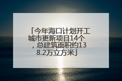 今年海口计划开工城市更新项目14个，总建筑面积约138.2万立方米