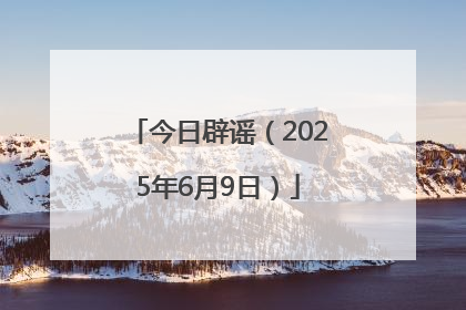 今日辟谣（2025年6月9日）