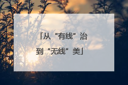 从“有线”治到“无线”美