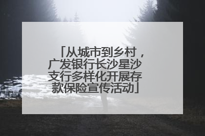 从城市到乡村，广发银行长沙星沙支行多样化开展存款保险宣传活动