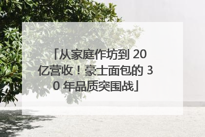 从家庭作坊到 20 亿营收！豪士面包的 30 年品质突围战