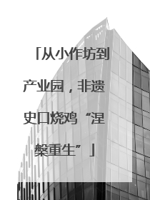从小作坊到产业园，非遗史口烧鸡“涅槃重生”