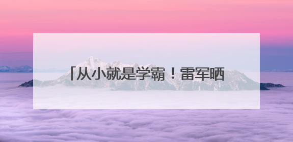从小就是学霸！雷军晒珍贵童年照，“三条杠”少年变身科技大佬