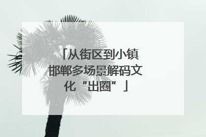 从街区到小镇 邯郸多场景解码文化“出圈”