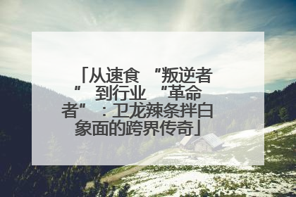 从速食 “叛逆者” 到行业 “革命者”：卫龙辣条拌白象面的跨界传奇