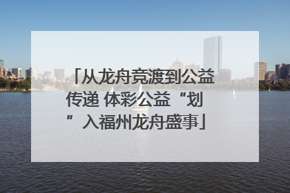 从龙舟竞渡到公益传递 体彩公益“划”入福州龙舟盛事