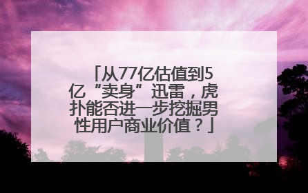 从77亿估值到5亿“卖身”迅雷，虎扑能否进一步挖掘男性用户商业价值？