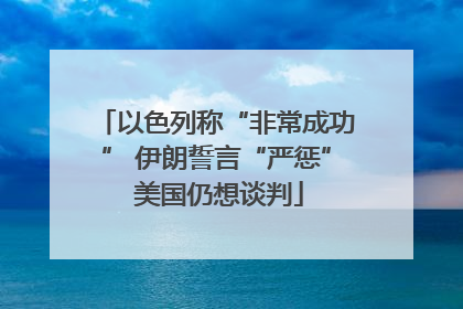 以色列称“非常成功” 伊朗誓言“严惩” 美国仍想谈判