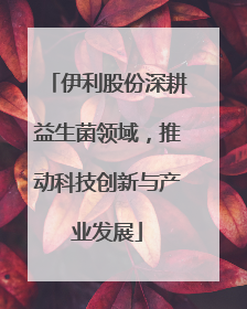 伊利股份深耕益生菌领域，推动科技创新与产业发展