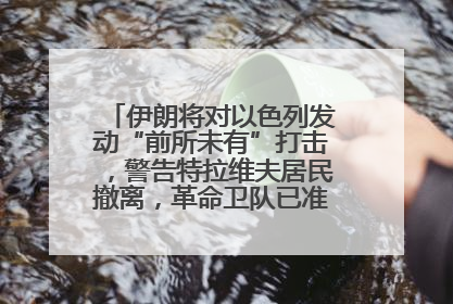 伊朗将对以色列发动“前所未有”打击，警告特拉维夫居民撤离，革命卫队已准备长期全面战争