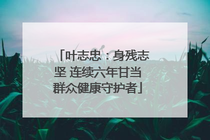 叶志忠：身残志坚 连续六年甘当群众健康守护者