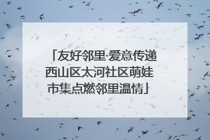 友好邻里·爱意传递 西山区太河社区萌娃市集点燃邻里温情