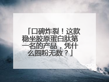 口碑炸裂！这款稳坐胶原蛋白肽第一名的产品，凭什么圈粉无数？