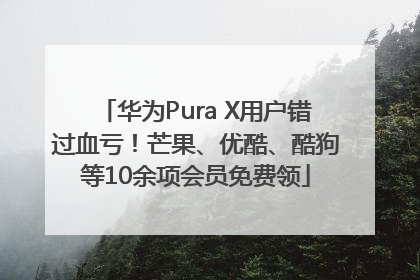 华为Pura X用户错过血亏！芒果、优酷、酷狗等10余项会员免费领