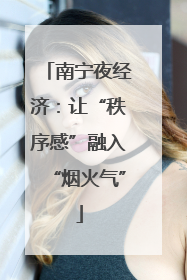 南宁夜经济：让“秩序感”融入“烟火气”