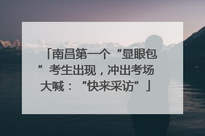 南昌第一个“显眼包”考生出现，冲出考场大喊：“快来采访”