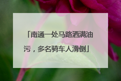 南通一处马路洒满油污，多名骑车人滑倒