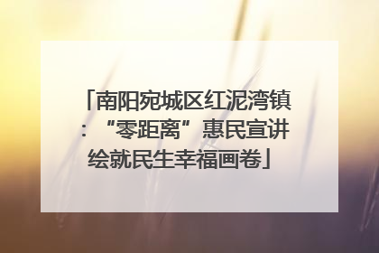 南阳宛城区红泥湾镇：“零距离”惠民宣讲 绘就民生幸福画卷