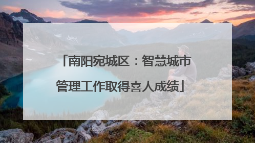 南阳宛城区：智慧城市管理工作取得喜人成绩