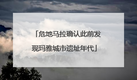 危地马拉确认此前发现玛雅城市遗址年代