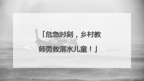 危急时刻，乡村教师勇救落水儿童！