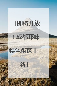 即将开放！成都邛崃特色街区上新