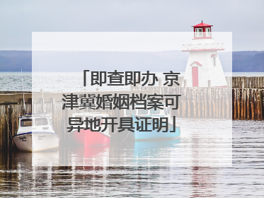 即查即办 京津冀婚姻档案可异地开具证明