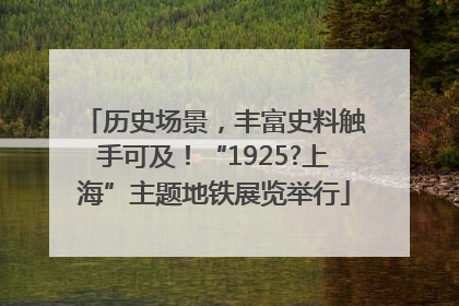 历史场景，丰富史料触手可及！“1925?上海”主题地铁展览举行