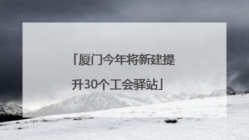 厦门今年将新建提升30个工会驿站
