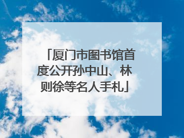 厦门市图书馆首度公开孙中山、林则徐等名人手札