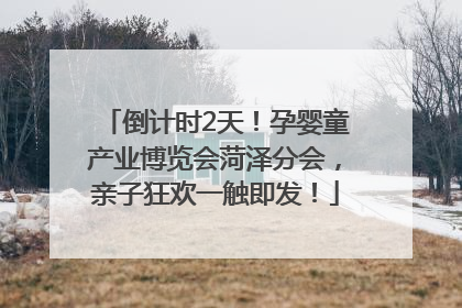 倒计时2天！孕婴童产业博览会菏泽分会，亲子狂欢一触即发！