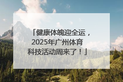 健康体魄迎全运，2025年广州体育科技活动周来了！