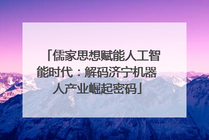 儒家思想赋能人工智能时代：解码济宁机器人产业崛起密码