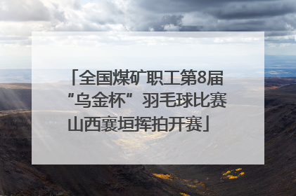 全国煤矿职工第8届“乌金杯”羽毛球比赛山西襄垣挥拍开赛