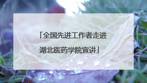 全国先进工作者走进湖北医药学院宣讲