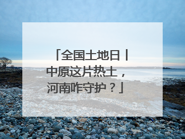 全国土地日丨中原这片热土，河南咋守护？