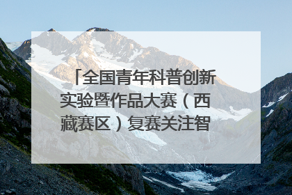 全国青年科普创新实验暨作品大赛（西藏赛区）复赛关注智慧环保等主题