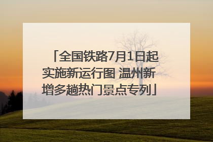 全国铁路7月1日起实施新运行图 温州新增多趟热门景点专列