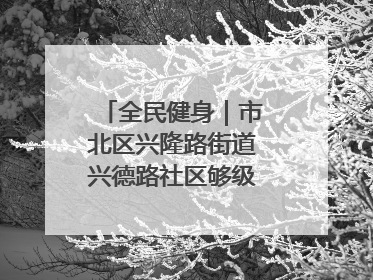 全民健身｜市北区兴隆路街道兴德路社区够级比赛开赛！