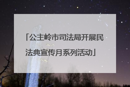 公主岭市司法局开展民法典宣传月系列活动