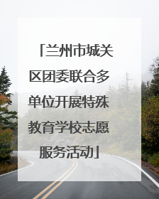 兰州市城关区团委联合多单位开展特殊教育学校志愿服务活动