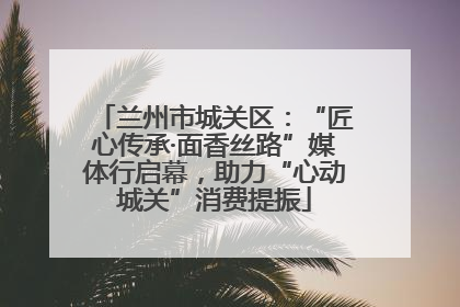 兰州市城关区：“匠心传承·面香丝路”媒体行启幕，助力“心动城关”消费提振