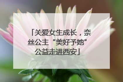 关爱女生成长，奈丝公主“美好予她”公益走进西安