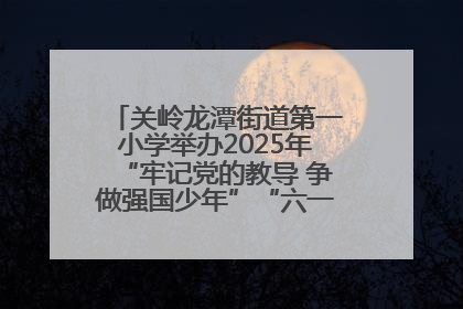关岭龙潭街道第一小学举办2025年“牢记党的教导 争做强国少年”“六一”文艺汇演活动