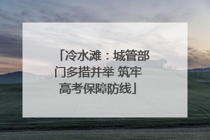 冷水滩：城管部门多措并举 筑牢高考保障防线