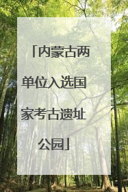 内蒙古两单位入选国家考古遗址公园