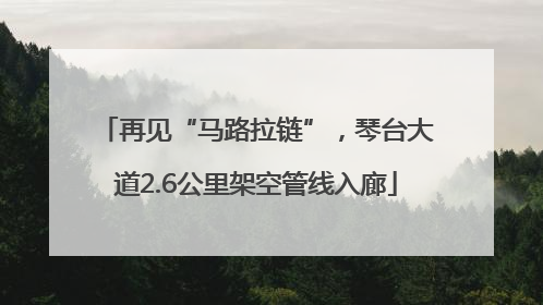 再见“马路拉链”，琴台大道2.6公里架空管线入廊