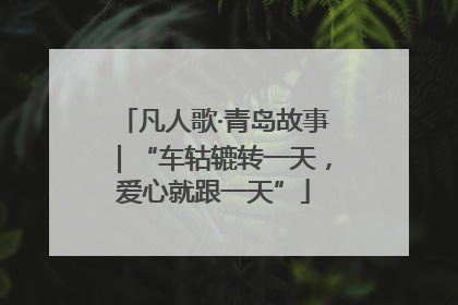 凡人歌·青岛故事｜“车轱辘转一天，爱心就跟一天”