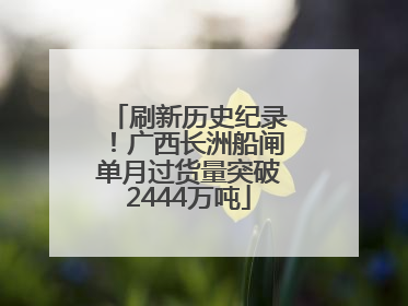 刷新历史纪录！广西长洲船闸单月过货量突破2444万吨