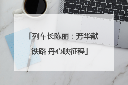 列车长陈丽：芳华献铁路 丹心映征程